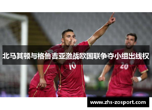 北马其顿与格鲁吉亚激战欧国联争夺小组出线权