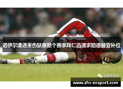 诺伊尔遭遇重伤缺席整个赛季拜仁迅速求助德赫亚补位