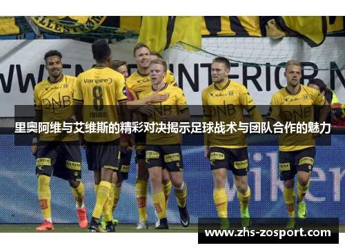 里奥阿维与艾维斯的精彩对决揭示足球战术与团队合作的魅力