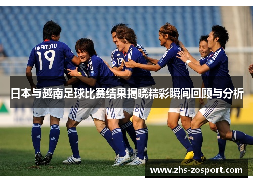 日本与越南足球比赛结果揭晓精彩瞬间回顾与分析
