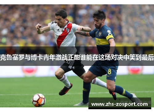 克鲁塞罗与博卡青年激战正酣谁能在这场对决中笑到最后